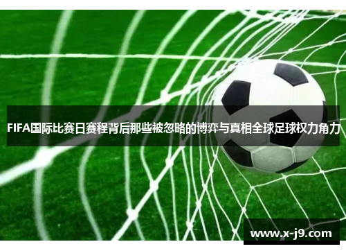 FIFA国际比赛日赛程背后那些被忽略的博弈与真相全球足球权力角力