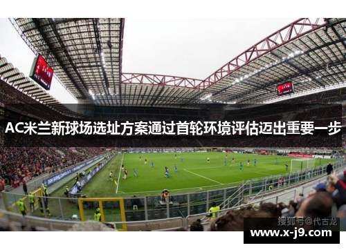 AC米兰新球场选址方案通过首轮环境评估迈出重要一步