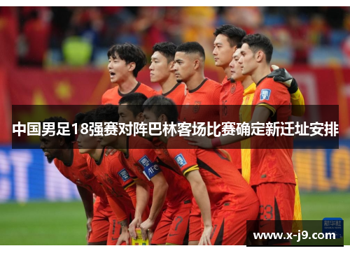中国男足18强赛对阵巴林客场比赛确定新迁址安排 中国男足18强赛对阵巴林客场比赛确定新迁址安排