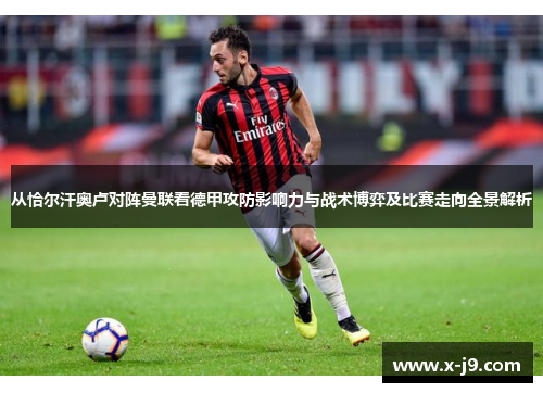 从恰尔汗奥卢对阵曼联看德甲攻防影响力与战术博弈及比赛走向全景解析 从恰尔汗奥卢对阵曼联看德甲攻防影响力与战术博弈及比赛走向全景解析