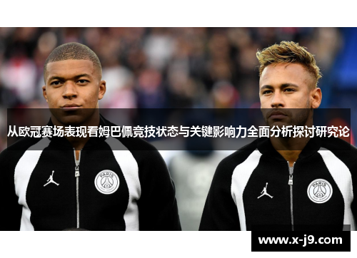 从欧冠赛场表现看姆巴佩竞技状态与关键影响力全面分析探讨研究论 从欧冠赛场表现看姆巴佩竞技状态与关键影响力全面分析探讨研究论