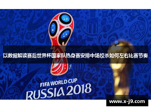 以数据解读赛后世界杯国家队热身赛安排中场绞杀如何左右比赛节奏 以数据解读赛后世界杯国家队热身赛安排中场绞杀如何左右比赛节奏