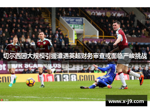 切尔西因大规模引援遭遇英超财务审查或面临严峻挑战