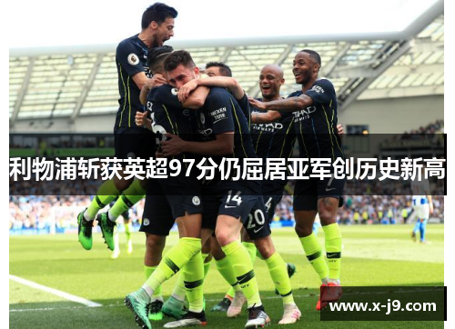 利物浦斩获英超97分仍屈居亚军创历史新高 利物浦斩获英超97分仍屈居亚军创历史新高