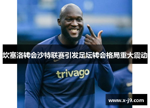 坎塞洛转会沙特联赛引发足坛转会格局重大震动 坎塞洛转会沙特联赛引发足坛转会格局重大震动