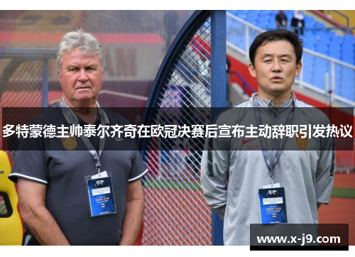 多特蒙德主帅泰尔齐奇在欧冠决赛后宣布主动辞职引发热议