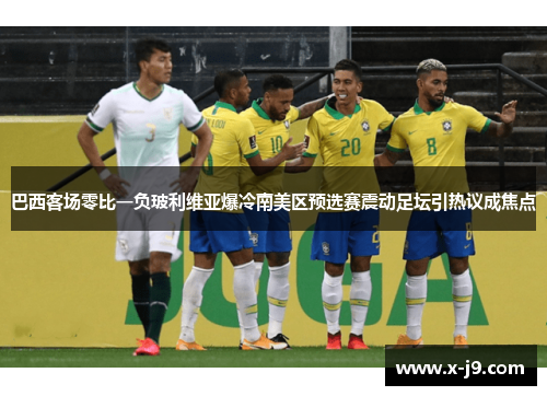 巴西客场零比一负玻利维亚爆冷南美区预选赛震动足坛引热议成焦点