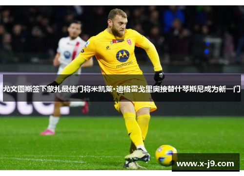 尤文图斯签下蒙扎最佳门将米凯莱·迪格雷戈里奥接替什琴斯尼成为新一门 尤文图斯签下蒙扎最佳门将米凯莱·迪格雷戈里奥接替什琴斯尼成为新一门