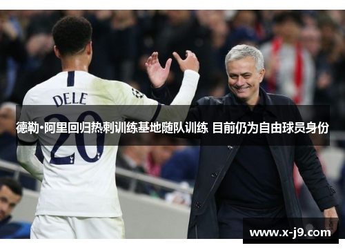 德勒·阿里回归热刺训练基地随队训练 目前仍为自由球员身份 德勒·阿里回归热刺训练基地随队训练 目前仍为自由球员身份