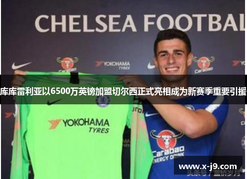 库库雷利亚以6500万英镑加盟切尔西正式亮相成为新赛季重要引援 库库雷利亚以6500万英镑加盟切尔西正式亮相成为新赛季重要引援