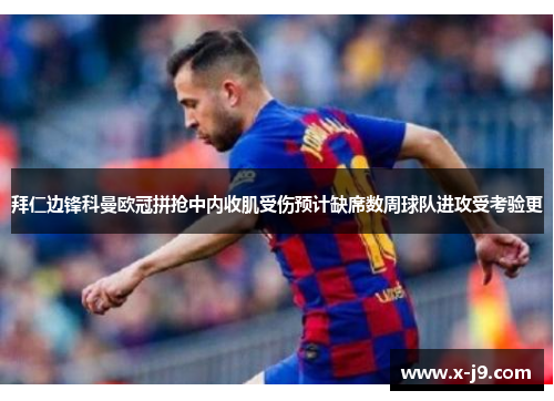 拜仁边锋科曼欧冠拼抢中内收肌受伤预计缺席数周球队进攻受考验更 拜仁边锋科曼欧冠拼抢中内收肌受伤预计缺席数周球队进攻受考验更