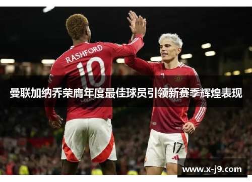 曼联加纳乔荣膺年度最佳球员引领新赛季辉煌表现 曼联加纳乔荣膺年度最佳球员引领新赛季辉煌表现