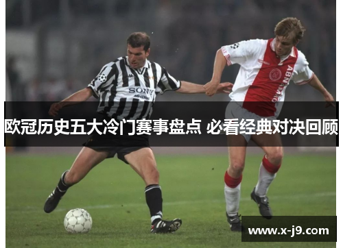 欧冠历史五大冷门赛事盘点 必看经典对决回顾 欧冠历史五大冷门赛事盘点 必看经典对决回顾