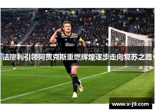 法廖利引领阿贾克斯重燃辉煌逐步走向复苏之路