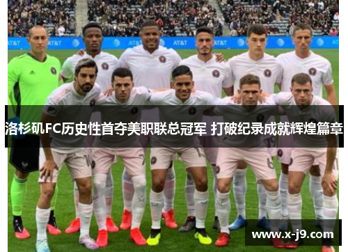 洛杉矶FC历史性首夺美职联总冠军 打破纪录成就辉煌篇章 洛杉矶FC历史性首夺美职联总冠军 打破纪录成就辉煌篇章