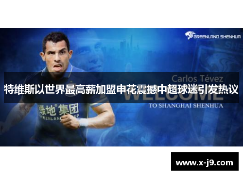 特维斯以世界最高薪加盟申花震撼中超球迷引发热议