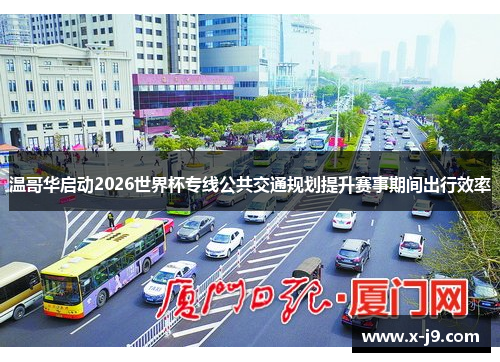温哥华启动2026世界杯专线公共交通规划提升赛事期间出行效率 温哥华启动2026世界杯专线公共交通规划提升赛事期间出行效率
