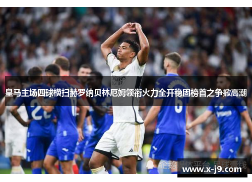 皇马主场四球横扫赫罗纳贝林厄姆领衔火力全开稳固榜首之争掀高潮 皇马主场四球横扫赫罗纳贝林厄姆领衔火力全开稳固榜首之争掀高潮