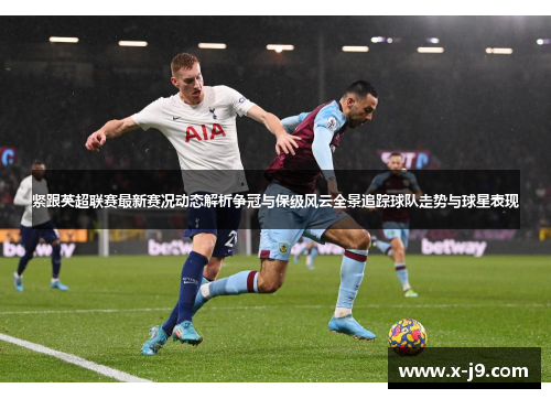 紧跟英超联赛最新赛况动态解析争冠与保级风云全景追踪球队走势与球星表现