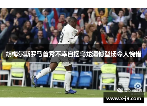 胡梅尔斯罗马首秀不幸自摆乌龙遗憾登场令人惋惜