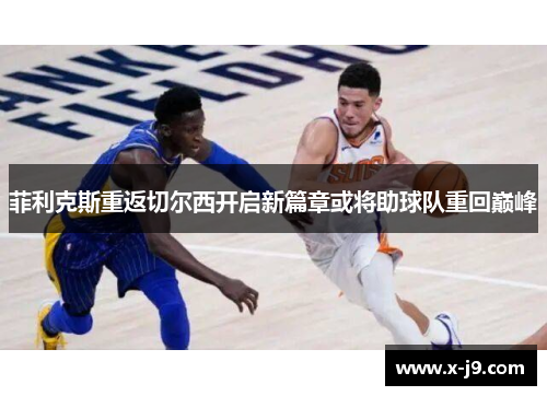 菲利克斯重返切尔西开启新篇章或将助球队重回巅峰 菲利克斯重返切尔西开启新篇章或将助球队重回巅峰