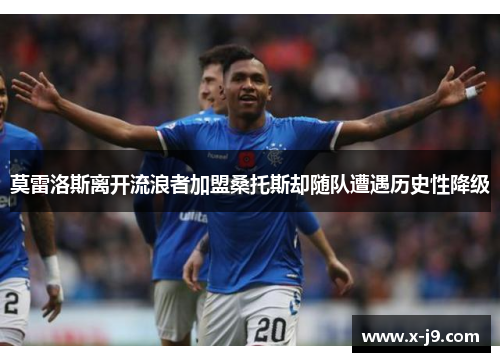 莫雷洛斯离开流浪者加盟桑托斯却随队遭遇历史性降级 莫雷洛斯离开流浪者加盟桑托斯却随队遭遇历史性降级