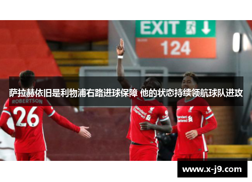 萨拉赫依旧是利物浦右路进球保障 他的状态持续领航球队进攻 萨拉赫依旧是利物浦右路进球保障 他的状态持续领航球队进攻