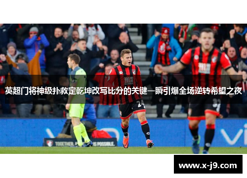 英超门将神级扑救定乾坤改写比分的关键一瞬引爆全场逆转希望之夜