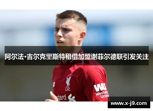 阿尔法·吉尔克里斯特租借加盟谢菲尔德联引发关注