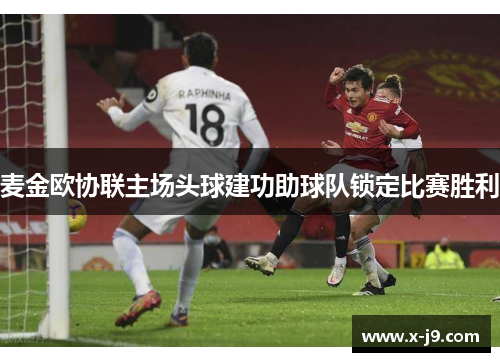 麦金欧协联主场头球建功助球队锁定比赛胜利