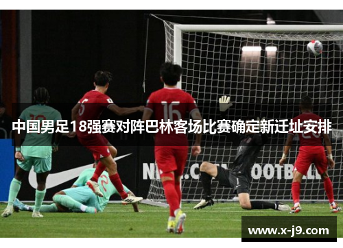 中国男足18强赛对阵巴林客场比赛确定新迁址安排