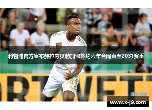 利物浦官方宣布赫拉芬贝赫加盟签约六年合同直至2031赛季