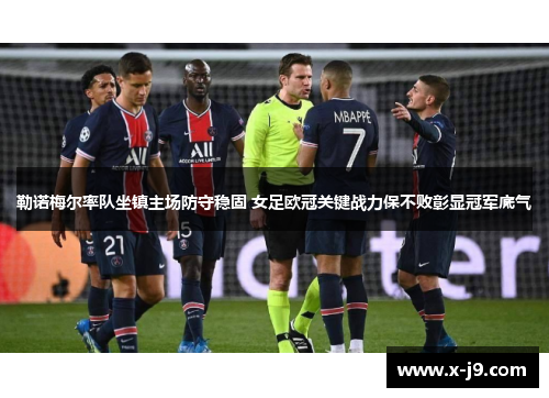 勒诺梅尔率队坐镇主场防守稳固 女足欧冠关键战力保不败彰显冠军底气
