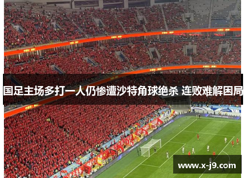 国足主场多打一人仍惨遭沙特角球绝杀 连败难解困局
