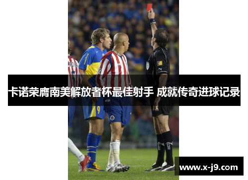 卡诺荣膺南美解放者杯最佳射手 成就传奇进球记录