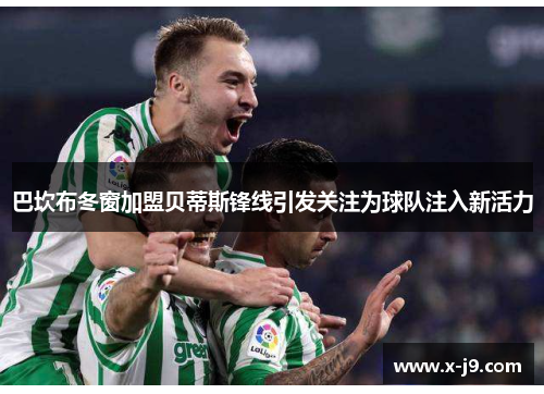 巴坎布冬窗加盟贝蒂斯锋线引发关注为球队注入新活力