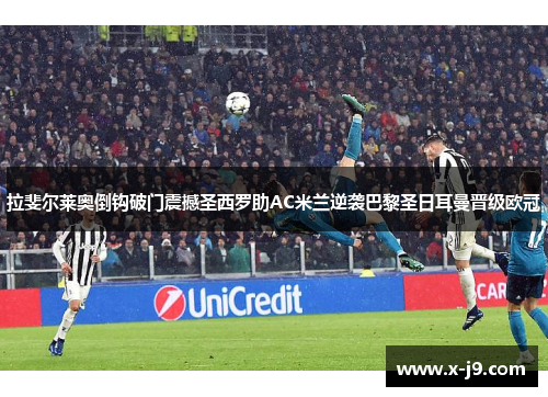 拉斐尔莱奥倒钩破门震撼圣西罗助AC米兰逆袭巴黎圣日耳曼晋级欧冠