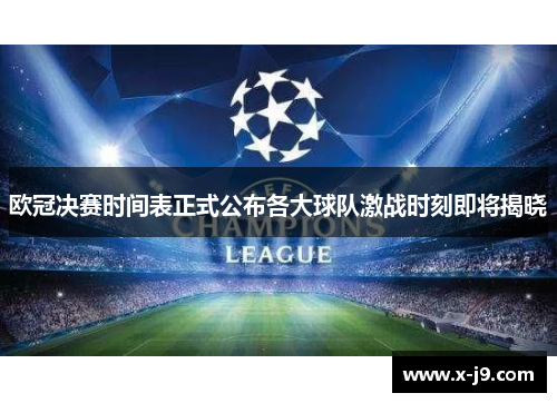 欧冠决赛时间表正式公布各大球队激战时刻即将揭晓