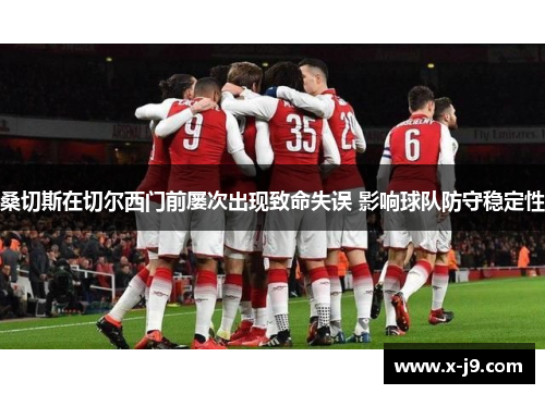 桑切斯在切尔西门前屡次出现致命失误 影响球队防守稳定性
