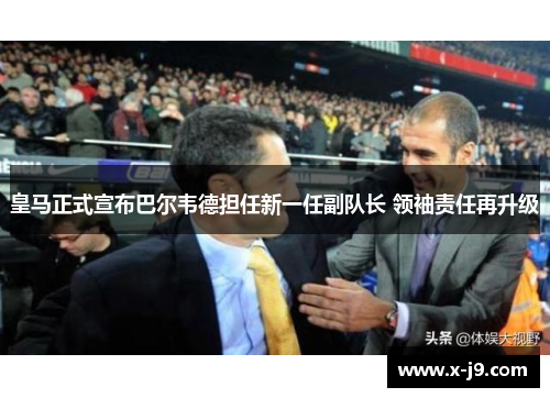皇马正式宣布巴尔韦德担任新一任副队长 领袖责任再升级