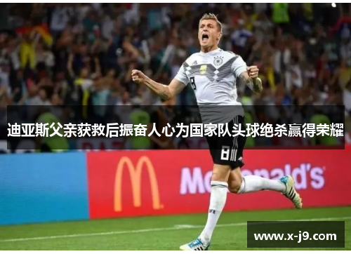 迪亚斯父亲获救后振奋人心为国家队头球绝杀赢得荣耀