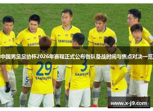 中国男足足协杯2026年赛程正式公布各队备战时间与焦点对决一览 中国男足足协杯2026年赛程正式公布各队备战时间与焦点对决一览