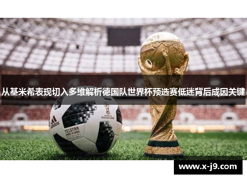 从基米希表现切入多维解析德国队世界杯预选赛低迷背后成因关键 从基米希表现切入多维解析德国队世界杯预选赛低迷背后成因关键