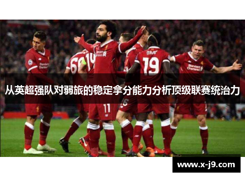 从英超强队对弱旅的稳定拿分能力分析顶级联赛统治力 从英超强队对弱旅的稳定拿分能力分析顶级联赛统治力