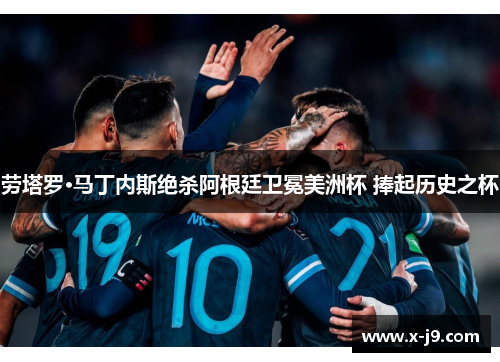 劳塔罗·马丁内斯绝杀阿根廷卫冕美洲杯 捧起历史之杯 劳塔罗·马丁内斯绝杀阿根廷卫冕美洲杯 捧起历史之杯
