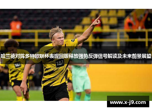 哈兰德对阵多特欧联杯表现回暖释放强势反弹信号解读及未来前景展望 哈兰德对阵多特欧联杯表现回暖释放强势反弹信号解读及未来前景展望