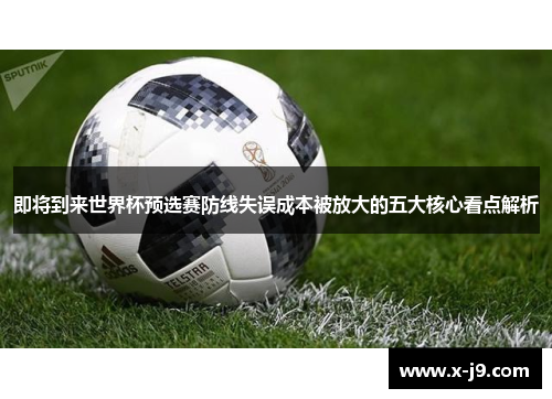 即将到来世界杯预选赛防线失误成本被放大的五大核心看点解析 即将到来世界杯预选赛防线失误成本被放大的五大核心看点解析
