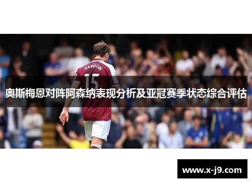 奥斯梅恩对阵阿森纳表现分析及亚冠赛季状态综合评估 奥斯梅恩对阵阿森纳表现分析及亚冠赛季状态综合评估