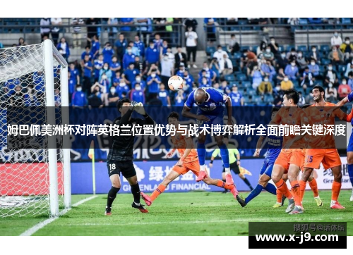 姆巴佩美洲杯对阵英格兰位置优势与战术博弈解析全面前瞻关键深度