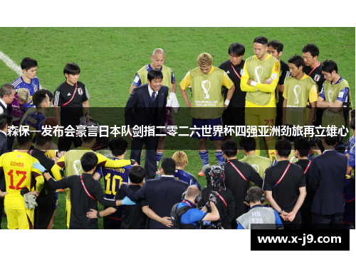 森保一发布会豪言日本队剑指二零二六世界杯四强亚洲劲旅再立雄心 森保一发布会豪言日本队剑指二零二六世界杯四强亚洲劲旅再立雄心